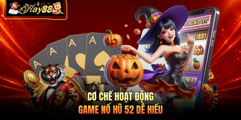 Cơ chế hoạt động game nổ hũ 52 dễ hiểu