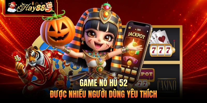 Game nổ hũ 52 được nhiều người dùng yêu thích