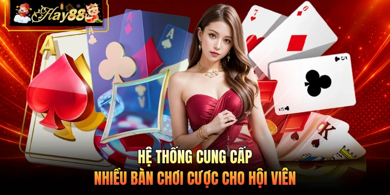 Hệ thống cung cấp nhiều bàn chơi cược cho hội viên